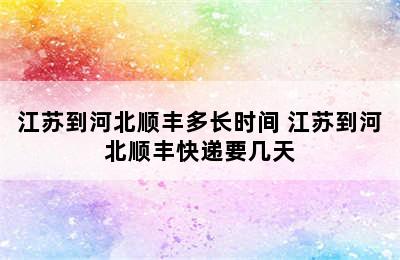 江苏到河北顺丰多长时间 江苏到河北顺丰快递要几天